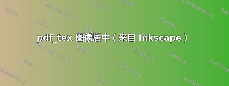 pdf_tex 图像居中（来自 Inkscape）