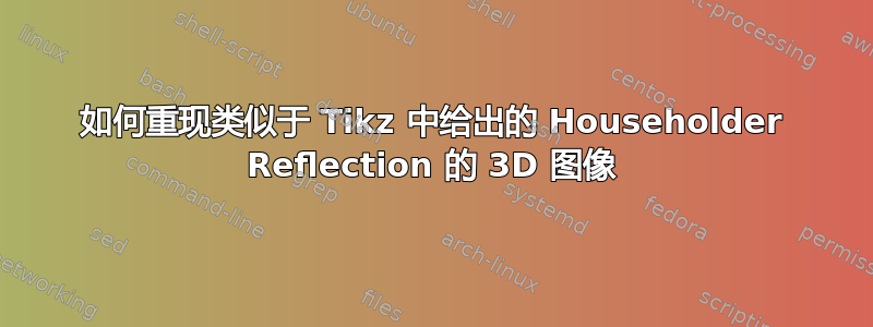 如何重现类似于 Tikz 中给出的 Householder Reflection 的 3D 图像