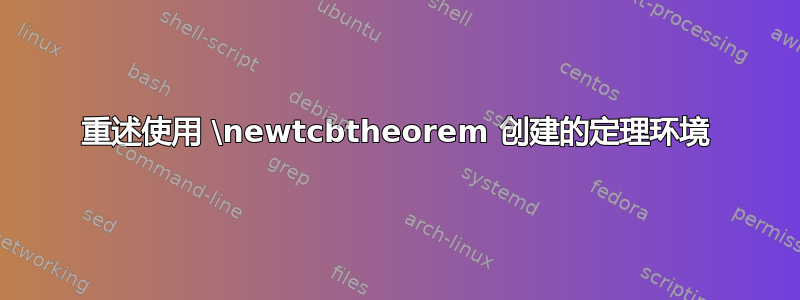 重述使用 \newtcbtheorem 创建的定理环境