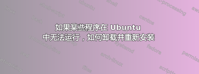 如果某些程序在 Ubuntu 中无法运行，如何卸载并重新安装