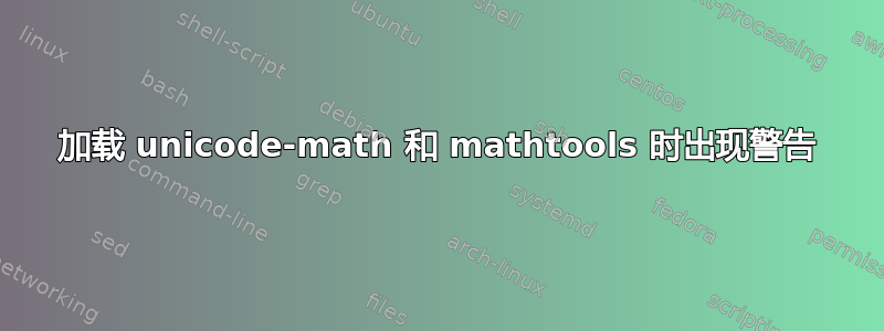 加载 unicode-math 和 mathtools 时出现警告