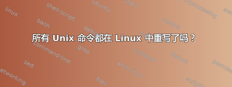 所有 Unix 命令都在 Linux 中重写了吗？