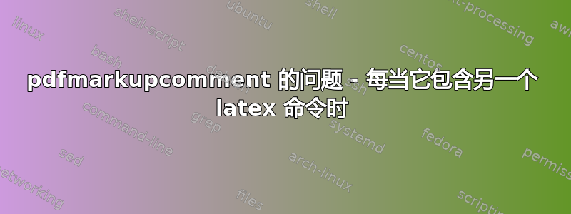 pdfmarkupcomment 的问题 - 每当它包含另一个 latex 命令时