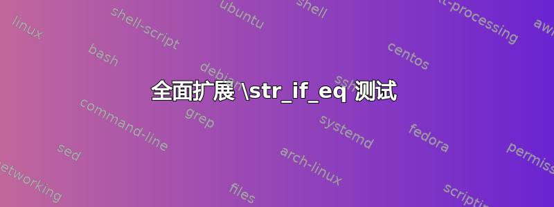 全面扩展 \str_if_eq 测试