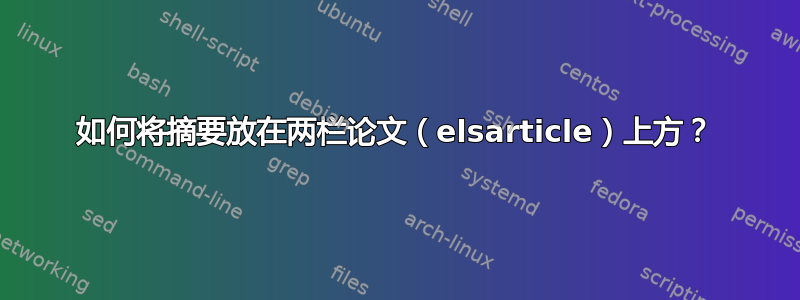 如何将摘要放在两栏论文（elsarticle）上方？