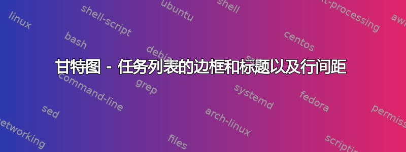 甘特图 - 任务列表的边框和标题以及行间距