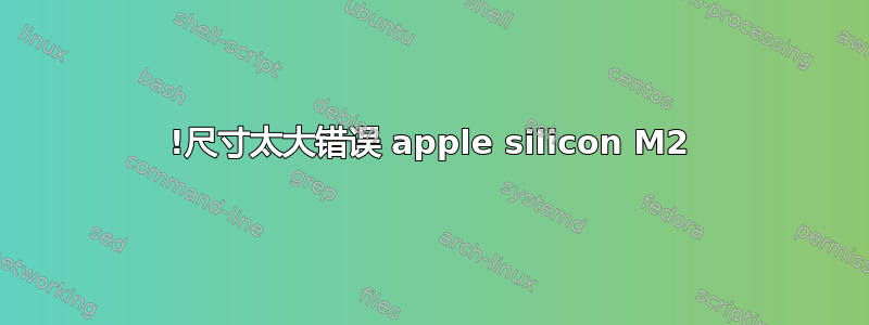 !尺寸太大错误 apple silicon M2