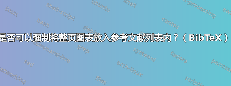 是否可以强制将整页图表放入参考文献列表内？（BibTeX）