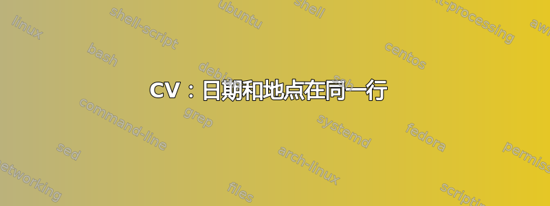 CV：日期和地点在同一行 