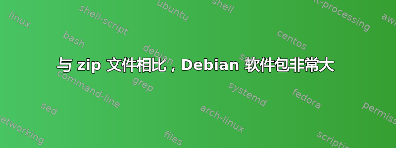 与 zip 文件相比，Debian 软件包非常大