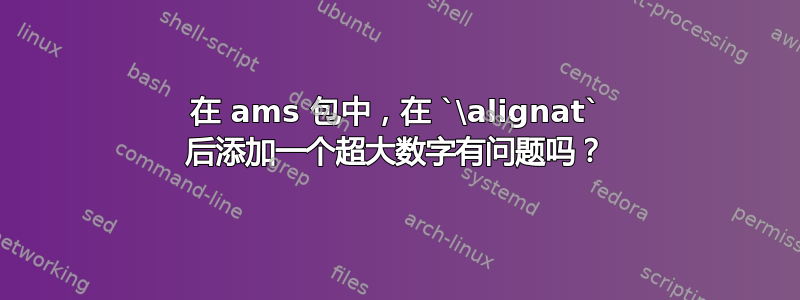 在 ams 包中，在 `\alignat` 后添加一个超大数字有问题吗？