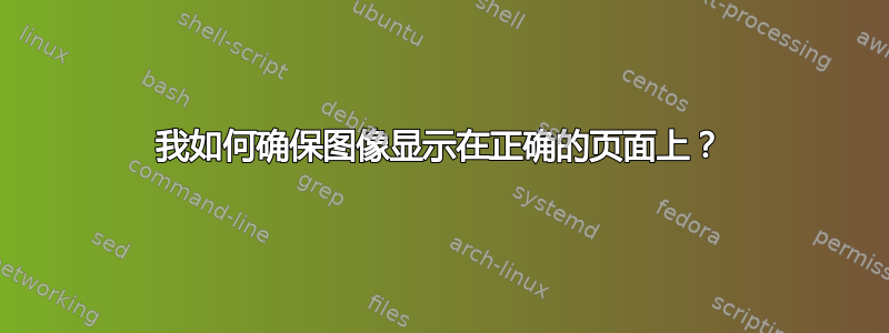 我如何确保图像显示在正确的页面上？