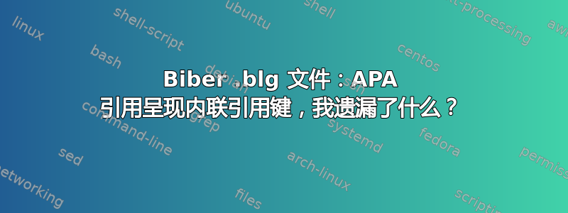 Biber .blg 文件：APA 引用呈现内联引用键，我遗漏了什么？