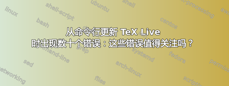 从命令行更新 TeX Live 时出现数十个错误：这些错误值得关注吗？