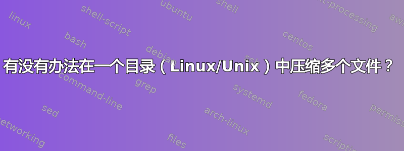 有没有办法在一个目录（Linux/Unix）中压缩多个文件？