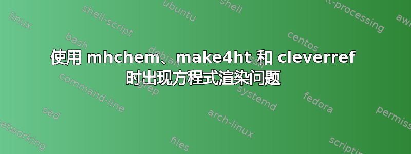 使用 mhchem、make4ht 和 cleverref 时出现方程式渲染问题