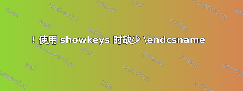 ! 使用 showkeys 时缺少 \endcsname 