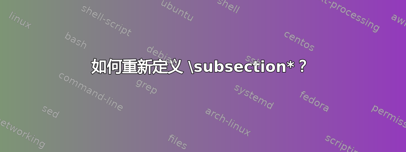 如何重新定义 \subsection*？