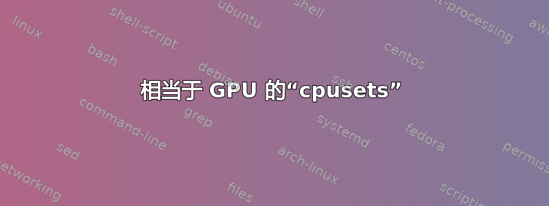 相当于 GPU 的“cpusets”