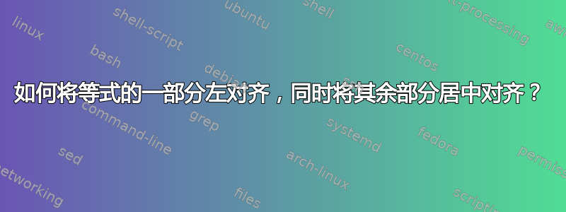 如何将等式的一部分左对齐，同时将其余部分居中对齐？