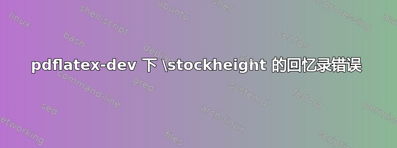 pdflatex-dev 下 \stockheight 的回忆录错误