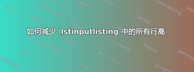 如何减少 \lstinputlisting 中的所有行高