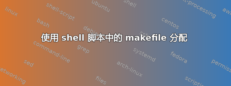 使用 shell 脚本中的 makefile 分配