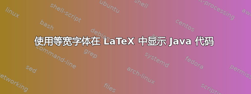 使用等宽字体在 LaTeX 中显示 Java 代码