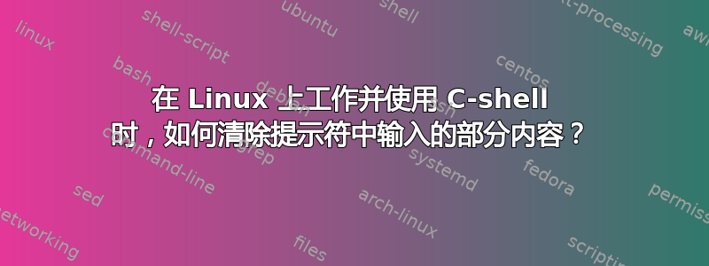 在 Linux 上工作并使用 C-shell 时，如何清除提示符中输入的部分内容？