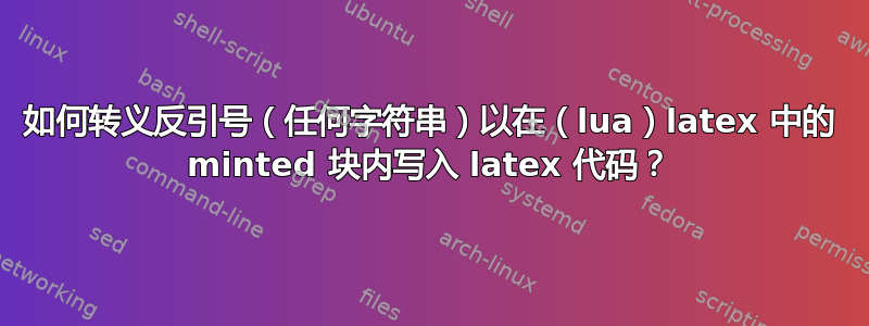 如何转义反引号（任何字符串）以在（lua）latex 中的 minted 块内写入 latex 代码？