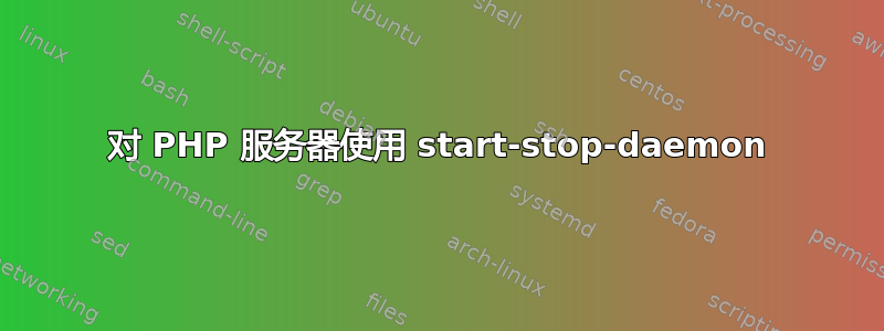 对 PHP 服务器使用 start-stop-daemon