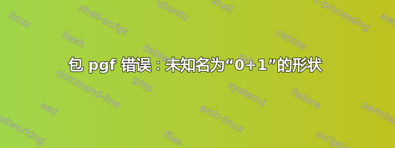 包 pgf 错误：未知名为“0+1”的形状