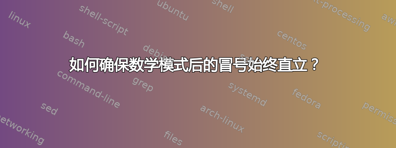 如何确保数学模式后的冒号始终直立？