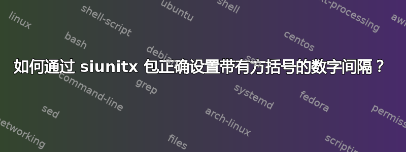 如何通过 siunitx 包正确设置带有方括号的数字间隔？