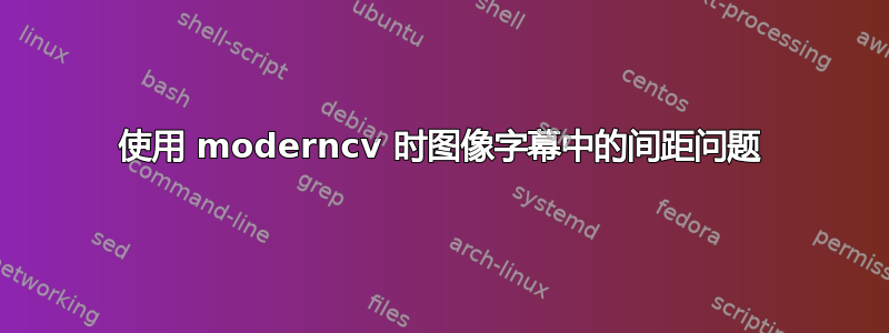 使用 moderncv 时图像字幕中的间距问题