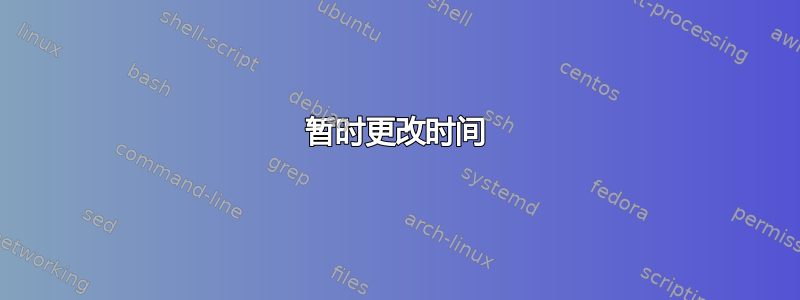 暂时更改时间