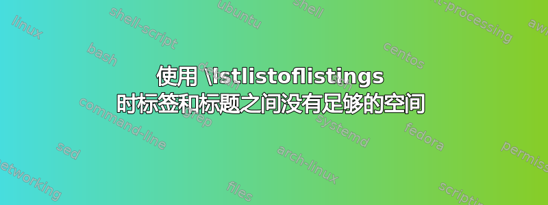 使用 \lstlistoflistings 时标签和标题之间没有足够的空间