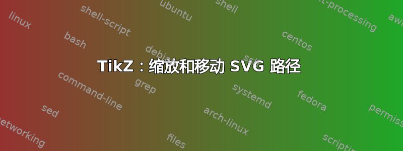 TikZ：缩放和移动 SVG 路径