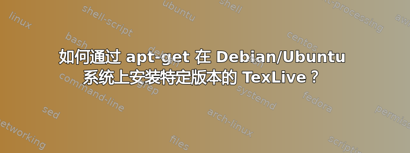 如何通过 apt-get 在 Debian/Ubuntu 系统上安装特定版本的 TexLive？