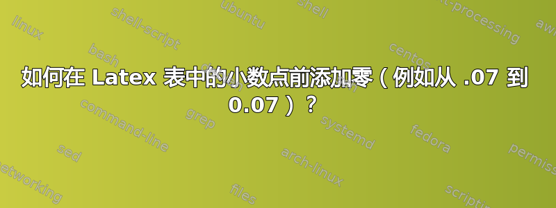 如何在 Latex 表中的小数点前添加零（例如从 .07 到 0.07）？