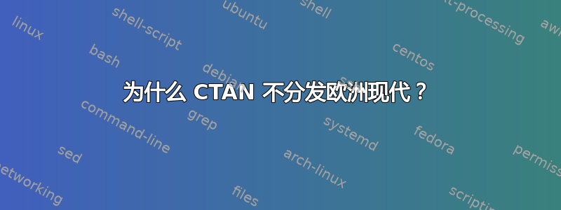 为什么 CTAN 不分发欧洲现代？