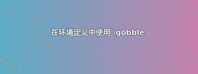 在环境定义中使用 \gobble