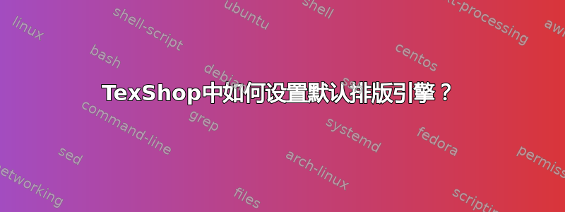 TexShop中如何设置默认排版引擎？