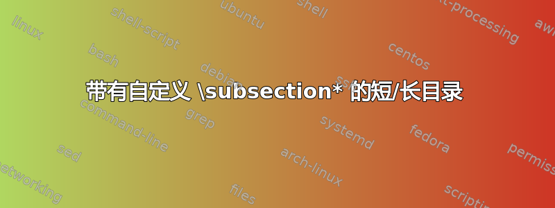 带有自定义 \subsection* 的短/长目录