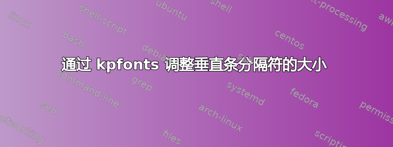 通过 kpfonts 调整垂直条分隔符的大小