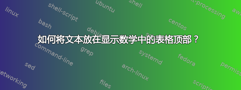 如何将文本放在显示数学中的表格顶部？