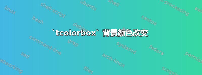 `tcolorbox` 背景颜色改变