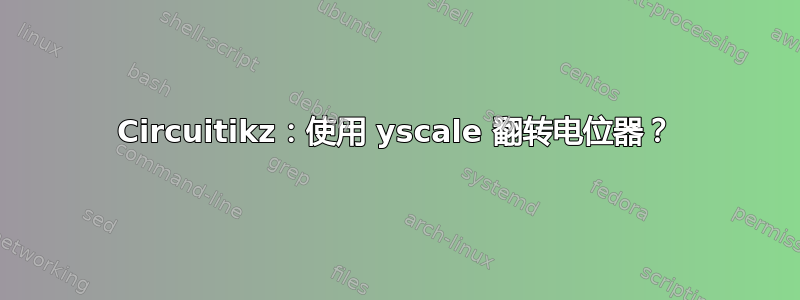 Circuitikz：使用 yscale 翻转电位器？