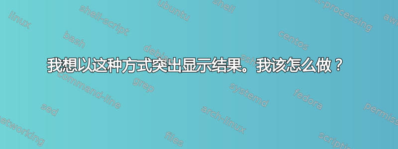 我想以这种方式突出显示结果。我该怎么做？