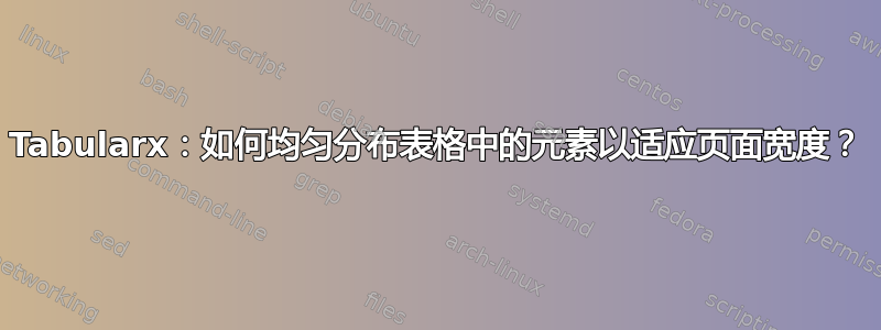 Tabularx：如何均匀分布表格中的元素以适应页面宽度？